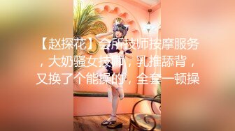 【赵探花】会所技师按摩服务，大奶骚女技师，乳推舔背，又换了个能操的，全套一顿操