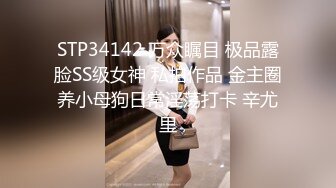 STP34142 万众瞩目 极品露脸SS级女神 私拍作品 金主圈养小母狗日常淫荡打卡 辛尤里