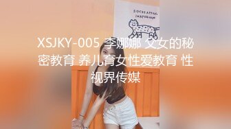 XSJKY-005 李娜娜 父女的秘密教育 养儿育女性爱教育 性视界传媒