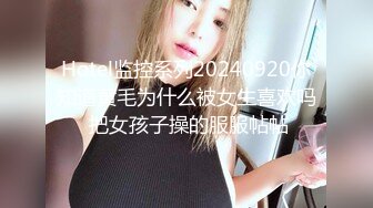 Hotel监控系列20240920你知道黄毛为什么被女生喜欢吗 把女孩子操的服服帖帖