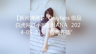 【新片速遞】  Onlyfans 极品白虎网红小姐姐NANA⭐2024-05-23⭐“双洞齐插”