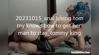 20231015_anal loving tommy knows how to get her man to stay_tommy king