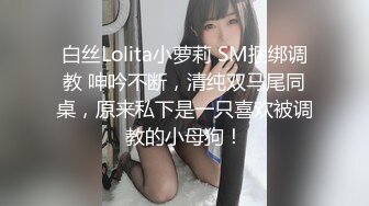 白丝Lolita小萝莉 SM捆绑调教 呻吟不断，清纯双马尾同桌，原来私下是一只喜欢被调教的小母狗！