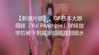 【新速片遞】 ✨OF日本大眼萌妹「Yui Peachpie」学妹放学后被干到高潮频频直到喷水