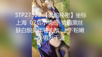 STP27322 【爱的秘密】坐标上海  02后小情侣  情趣黑丝  肤白貌美年轻无敌  上下粉嫩 小男友干逼