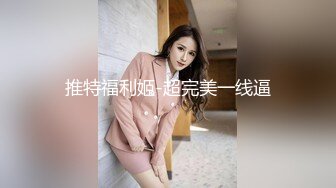 【新速片遞】私房售价52元❤️TW大神AXD系列❤️扶手电梯CD几个美女无内长裙妹子不穿内裤刮了毛很干净