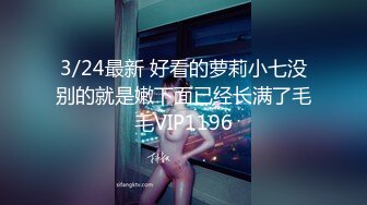 3/24最新 好看的萝莉小七没别的就是嫩下面已经长满了毛毛VIP1196