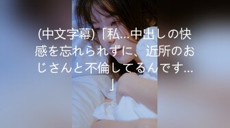 (中文字幕)「私…中出しの快感を忘れられずに、近所のおじさんと不倫してるんです…」