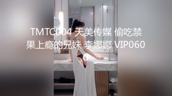 TMTC004 天美传媒 偷吃禁果上瘾的兄妹 李娜娜 VIP0600