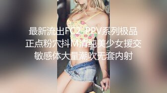 最新流出FC2-PPV系列极品正点粉穴抖M清纯美少女援交敏感体大量潮吹无套内射