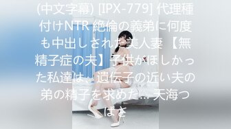 (中文字幕) [IPX-779] 代理種付けNTR 絶倫の義弟に何度も中出しされた美人妻 【無精子症の夫】子供がほしかった私達は、遺伝子の近い夫の弟の精子を求めた… 天海つばさ