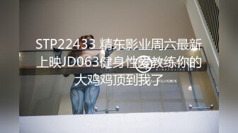 STP22433 精东影业周六最新上映JD063健身性爱教练你的大鸡鸡顶到我了