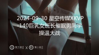  2024-09-30 星空传媒XKVP-140巨乳女班长催眠男同学操逼大战