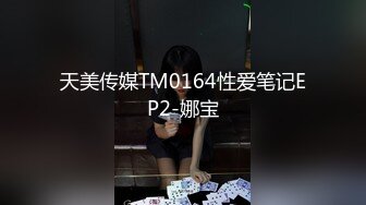 天美传媒TM0164性爱笔记EP2-娜宝