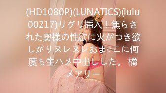 (HD1080P)(LUNATICS)(lulu00217)リグリ挿入！焦らされた奥様の性欲に火がつき欲しがりヌレヌレおま○こに何度も生ハメ中出しした。 橘メアリー