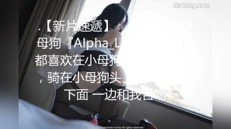 .【新片速遞】  ⚡双飞极品小母狗『Alpha_L』女主人每次都喜欢在小母狗被后入的时候，骑在小母狗头上，一边掰开下面 一边和我舌吻