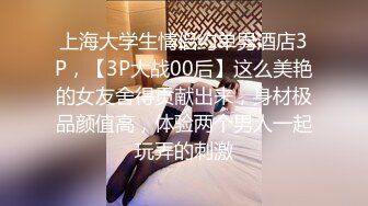 上海大学生情侣约单男酒店3P，【3P大战00后】这么美艳的女友舍得贡献出来，身材极品颜值高，体验两个男人一起玩弄的刺激