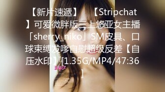 【新片速遞】 ✨【Stripchat】可爱微胖版三上悠亚女主播「sherry_niko」SM皮具、口球束缚发嗲自慰超级反差【自压水印】[1.35G/MP4/47:36]