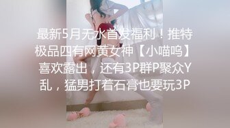 最新5月无水首发福利！推特极品四有网黄女神【小喵呜】喜欢露出，还有3P群P聚众Y乱，猛男打着石膏也要玩3P