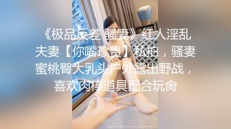 《极品反差 骚妻》红人淫乱夫妻【你嘴珍贵】私拍，骚妻蜜桃臀大乳头户外露出野战，喜欢肉棒道具配合玩肏