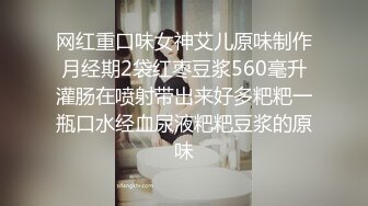 网红重口味女神艾儿原味制作月经期2袋红枣豆浆560毫升灌肠在喷射带出来好多粑粑一瓶口水经血尿液粑粑豆浆的原味