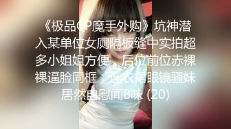 《极品CP魔手外购》坑神潜入某单位女厕隔板缝中实拍超多小姐姐方便，后位前位赤裸裸逼脸同框，连衣裙眼镜骚妹居然自慰闻B味 (20)