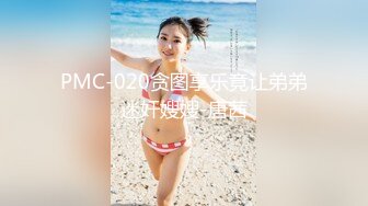 PMC-020贪图享乐竟让弟弟迷奸嫂嫂-唐茜