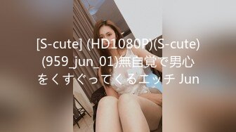 [S-cute] (HD1080P)(S-cute)(959_jun_01)無自覚で男心をくすぐってくるエッチ Jun