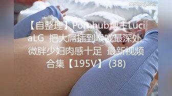 【自整理】Pornhub博主LuciaLG  把大屌插到喉咙最深处 微胖少妇肉感十足  最新视频合集【195V】 (38)