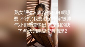 熟女眼镜人妻吃鸡啪啪 啊想要 不行了我要射了 在家被帅气小哥无套输出 就是射的快了点 大姐明显没有满足2