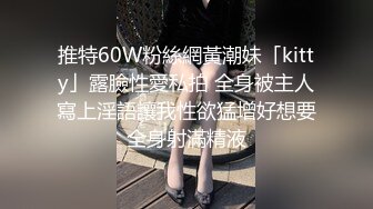 推特60W粉絲網黃潮妹「kitty」露臉性愛私拍 全身被主人寫上淫語讓我性欲猛增好想要全身射滿精液