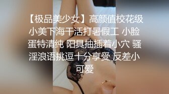 【极品美少女】高颜值校花级小美下海干活打暑假工 小脸蛋特清纯 阳具抽插着小穴 骚淫浪语挑逗十分享受 反差小可爱