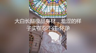 大白长腿极品身材，羞涩的样子实在忍不住-怀孕