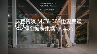 麻豆傳媒 MCY-003嫩妻爲退押金被房東操-南芊允