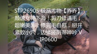 STP26905 极品尤物【乔乔】颜值女神下海！剪刀修逼毛，超嫩美乳，修完毛自慰，掰开紧致小穴，边揉搓阴蒂呻吟 VIP0600