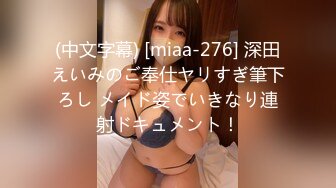 (中文字幕) [miaa-276] 深田えいみのご奉仕ヤリすぎ筆下ろし メイド姿でいきなり連射ドキュメント！