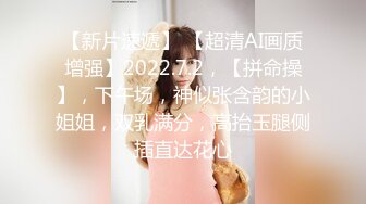 【新片速遞】 【超清AI画质增强】2022.7.2，【拼命操】，下午场，神似张含韵的小姐姐，双乳满分，高抬玉腿侧插直达花心