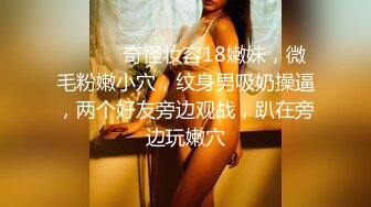 ❤️❤️奇怪妆容18嫩妹，微毛粉嫩小穴，纹身男吸奶操逼，两个好友旁边观战，趴在旁边玩嫩穴