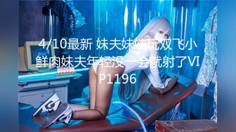 4/10最新 妹夫妹妹玩双飞小鲜肉妹夫年轻没一会就射了VIP1196